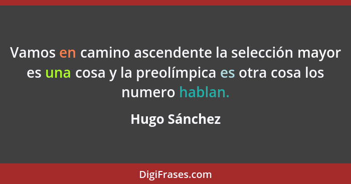 Vamos en camino ascendente la selección mayor es una cosa y la preolímpica es otra cosa los numero hablan.... - Hugo Sánchez