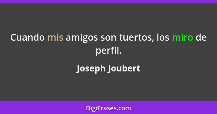 Cuando mis amigos son tuertos, los miro de perfil.... - Joseph Joubert