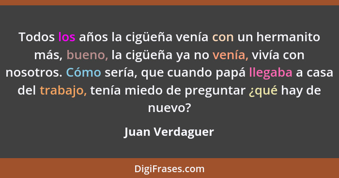 Todos los años la cigüeña venía con un hermanito más, bueno, la cigüeña ya no venía, vivía con nosotros. Cómo sería, que cuando papá... - Juan Verdaguer