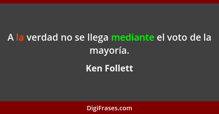 A la verdad no se llega mediante el voto de la mayoría.... - Ken Follett