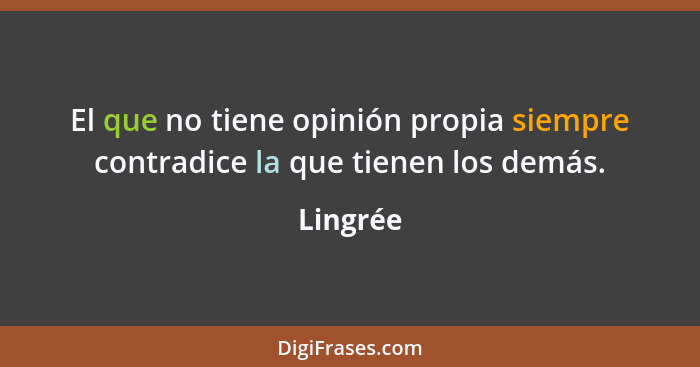 El que no tiene opinión propia siempre contradice la que tienen los demás.... - Lingrée