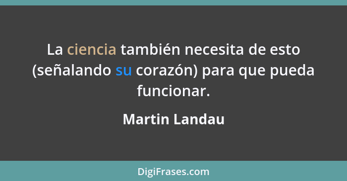 La ciencia también necesita de esto (señalando su corazón) para que pueda funcionar.... - Martin Landau