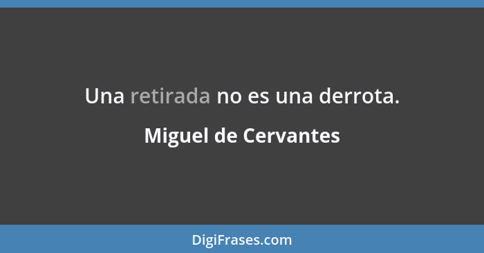 Una retirada no es una derrota.... - Miguel de Cervantes