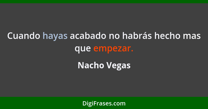 Cuando hayas acabado no habrás hecho mas que empezar.... - Nacho Vegas