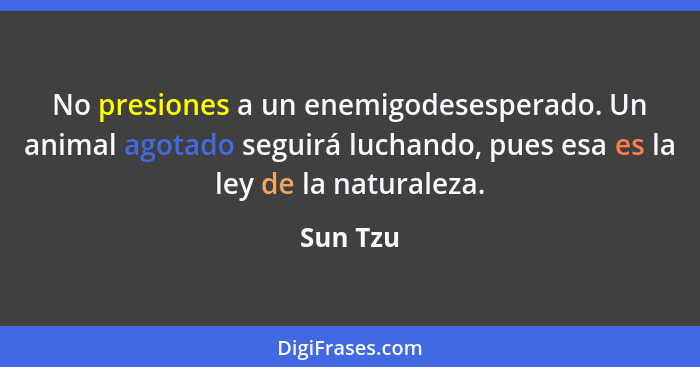 No presiones a un enemigodesesperado. Un animal agotado seguirá luchando, pues esa es la ley de la naturaleza.... - Sun Tzu