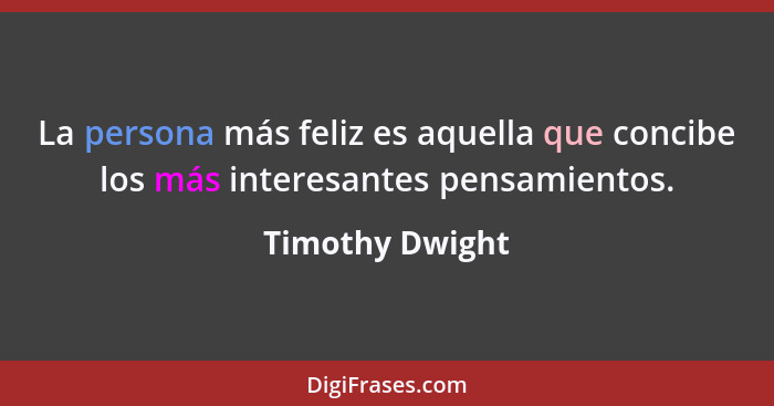 La persona más feliz es aquella que concibe los más interesantes pensamientos.... - Timothy Dwight