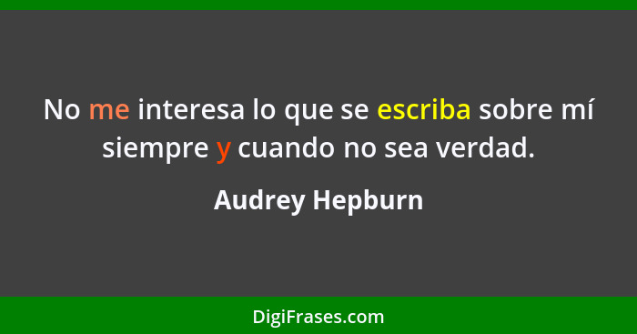 No me interesa lo que se escriba sobre mí siempre y cuando no sea verdad.... - Audrey Hepburn