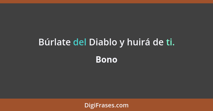 Búrlate del Diablo y huirá de ti.... - Bono