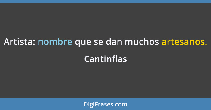 Artista: nombre que se dan muchos artesanos.... - Cantinflas