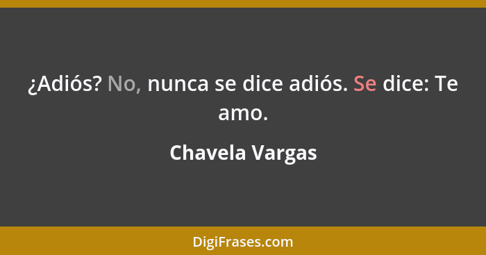 ¿Adiós? No, nunca se dice adiós. Se dice: Te amo.... - Chavela Vargas