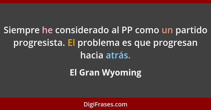 Siempre he considerado al PP como un partido progresista. El problema es que progresan hacia atrás.... - El Gran Wyoming