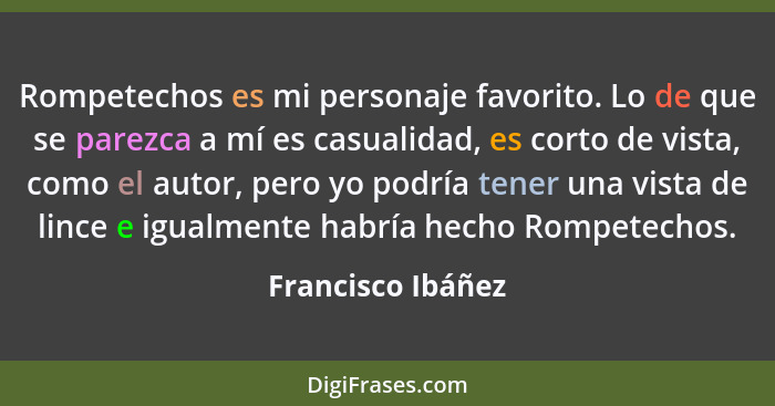 Rompetechos es mi personaje favorito. Lo de que se parezca a mí es casualidad, es corto de vista, como el autor, pero yo podría ten... - Francisco Ibáñez