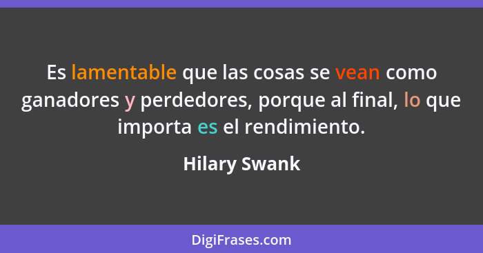 Es lamentable que las cosas se vean como ganadores y perdedores, porque al final, lo que importa es el rendimiento.... - Hilary Swank