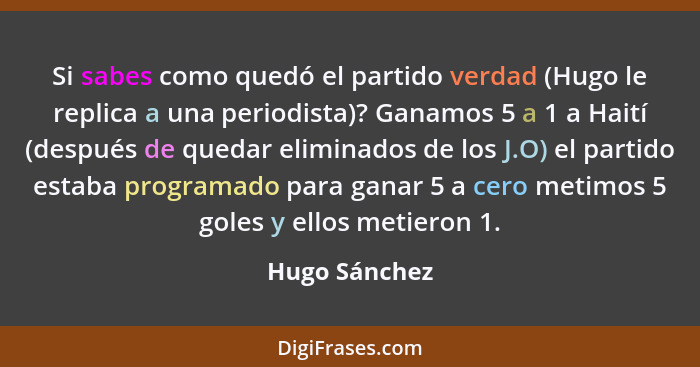 Si sabes como quedó el partido verdad (Hugo le replica a una periodista)? Ganamos 5 a 1 a Haití (después de quedar eliminados de los J.... - Hugo Sánchez