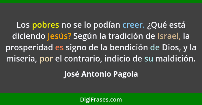 Los pobres no se lo podían creer. ¿Qué está diciendo Jesús? Según la tradición de Israel, la prosperidad es signo de la bendició... - José Antonio Pagola