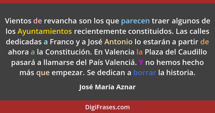 Vientos de revancha son los que parecen traer algunos de los Ayuntamientos recientemente constituidos. Las calles dedicadas a Franc... - José María Aznar