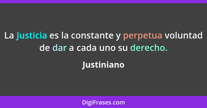 La Justicia es la constante y perpetua voluntad de dar a cada uno su derecho.... - Justiniano