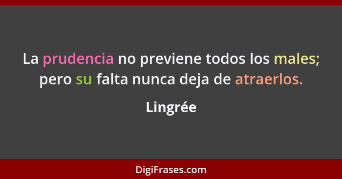 La prudencia no previene todos los males; pero su falta nunca deja de atraerlos.... - Lingrée