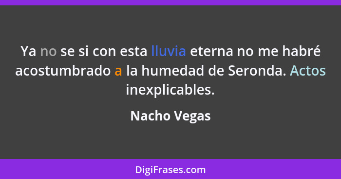 Ya no se si con esta lluvia eterna no me habré acostumbrado a la humedad de Seronda. Actos inexplicables.... - Nacho Vegas