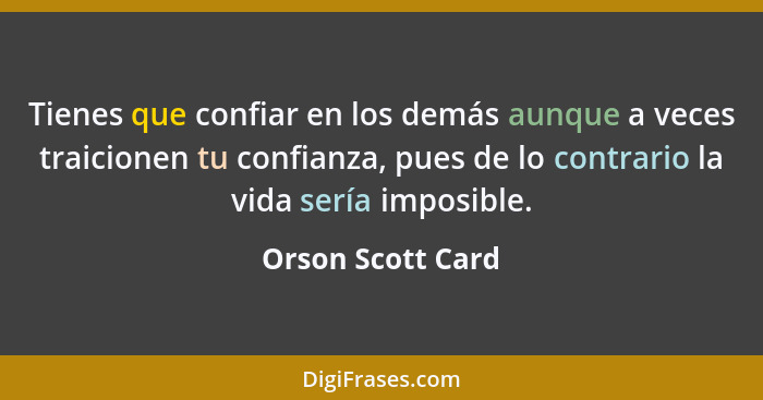 Tienes que confiar en los demás aunque a veces traicionen tu confianza, pues de lo contrario la vida sería imposible.... - Orson Scott Card