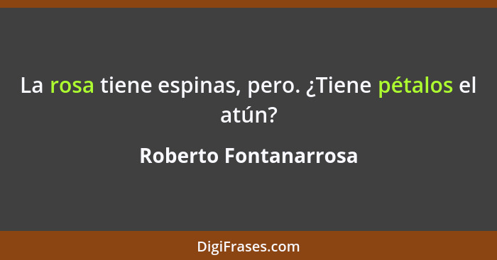 La rosa tiene espinas, pero. ¿Tiene pétalos el atún?... - Roberto Fontanarrosa