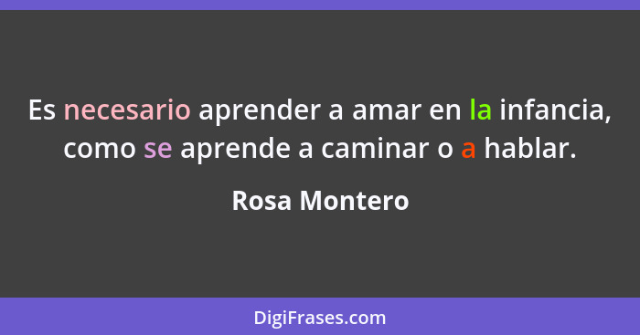 Es necesario aprender a amar en la infancia, como se aprende a caminar o a hablar.... - Rosa Montero