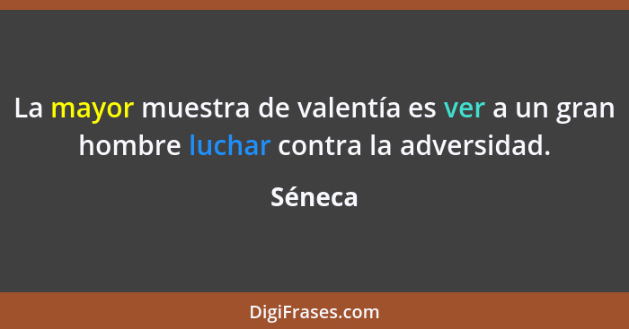 La mayor muestra de valentía es ver a un gran hombre luchar contra la adversidad.... - Séneca