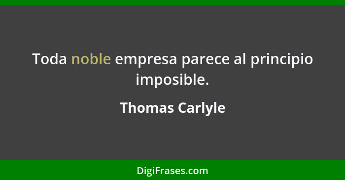 Toda noble empresa parece al principio imposible.... - Thomas Carlyle