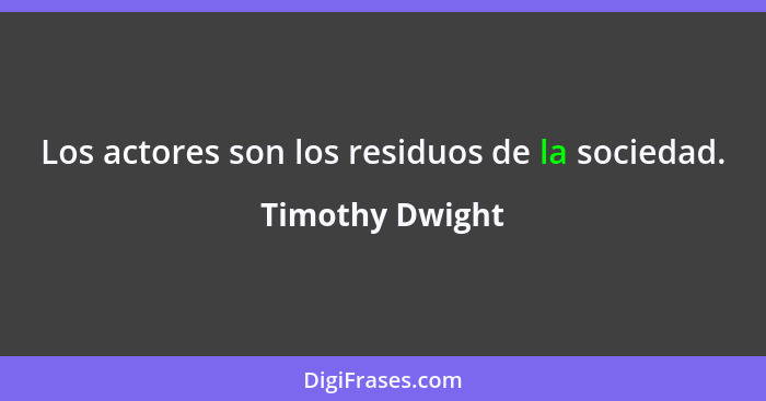 Los actores son los residuos de la sociedad.... - Timothy Dwight