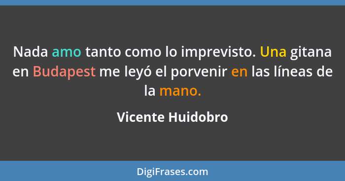 Nada amo tanto como lo imprevisto. Una gitana en Budapest me leyó el porvenir en las líneas de la mano.... - Vicente Huidobro