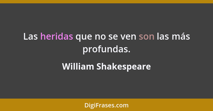 Las heridas que no se ven son las más profundas.... - William Shakespeare