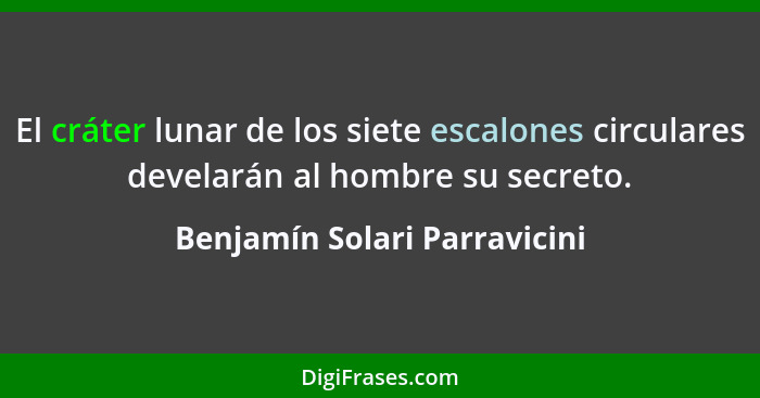 El cráter lunar de los siete escalones circulares develarán al hombre su secreto.... - Benjamín Solari Parravicini