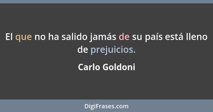 El que no ha salido jamás de su país está lleno de prejuicios.... - Carlo Goldoni