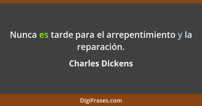 Nunca es tarde para el arrepentimiento y la reparación.... - Charles Dickens