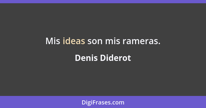 Mis ideas son mis rameras.... - Denis Diderot