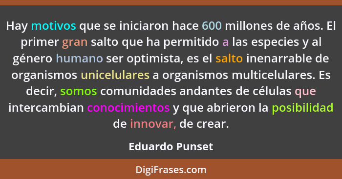 Hay motivos que se iniciaron hace 600 millones de años. El primer gran salto que ha permitido a las especies y al género humano ser o... - Eduardo Punset