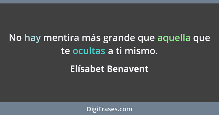 No hay mentira más grande que aquella que te ocultas a ti mismo.... - Elísabet Benavent