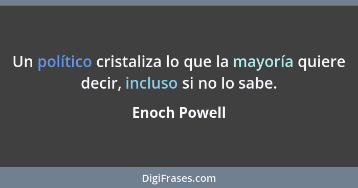 Un político cristaliza lo que la mayoría quiere decir, incluso si no lo sabe.... - Enoch Powell