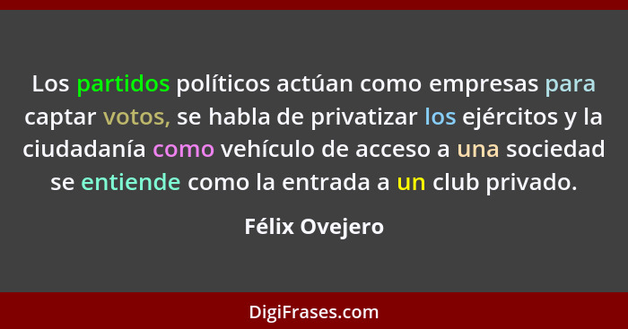 Los partidos políticos actúan como empresas para captar votos, se habla de privatizar los ejércitos y la ciudadanía como vehículo de a... - Félix Ovejero