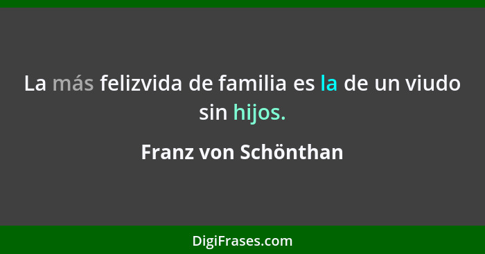 La más felizvida de familia es la de un viudo sin hijos.... - Franz von Schönthan