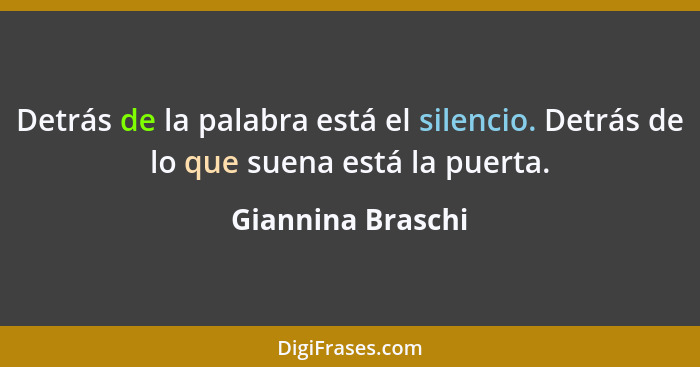 Detrás de la palabra está el silencio. Detrás de lo que suena está la puerta.... - Giannina Braschi