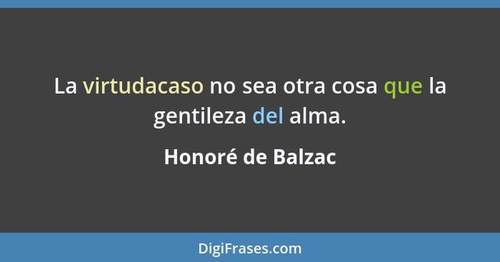 La virtudacaso no sea otra cosa que la gentileza del alma.... - Honoré de Balzac