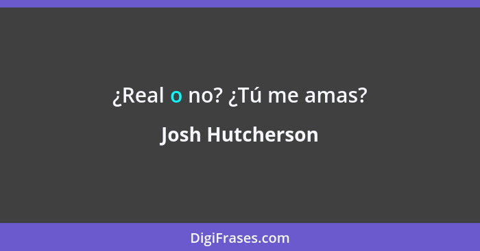 ¿Real o no? ¿Tú me amas?... - Josh Hutcherson