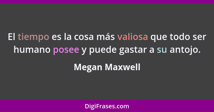 El tiempo es la cosa más valiosa que todo ser humano posee y puede gastar a su antojo.... - Megan Maxwell