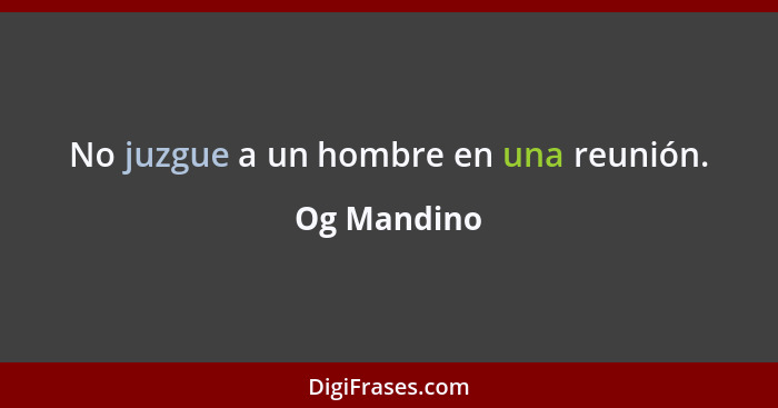 No juzgue a un hombre en una reunión.... - Og Mandino