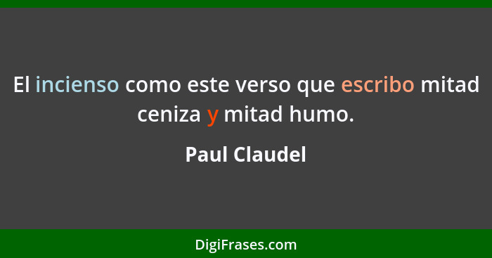 El incienso como este verso que escribo mitad ceniza y mitad humo.... - Paul Claudel