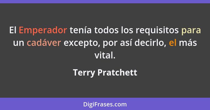 El Emperador tenía todos los requisitos para un cadáver excepto, por así decirlo, el más vital.... - Terry Pratchett