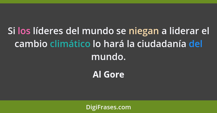 Si los líderes del mundo se niegan a liderar el cambio climático lo hará la ciudadanía del mundo.... - Al Gore