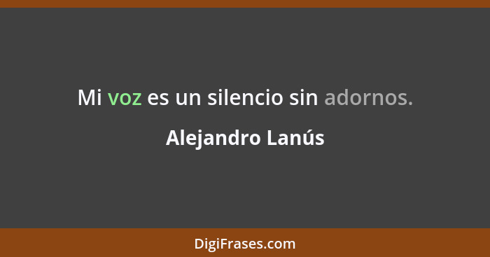 Mi voz es un silencio sin adornos.... - Alejandro Lanús