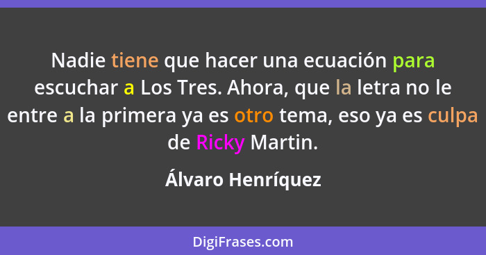 Nadie tiene que hacer una ecuación para escuchar a Los Tres. Ahora, que la letra no le entre a la primera ya es otro tema, eso ya e... - Álvaro Henríquez